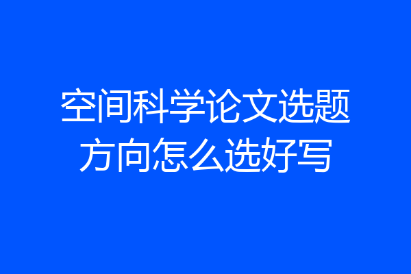 空间科学论文选题方向怎么选好写