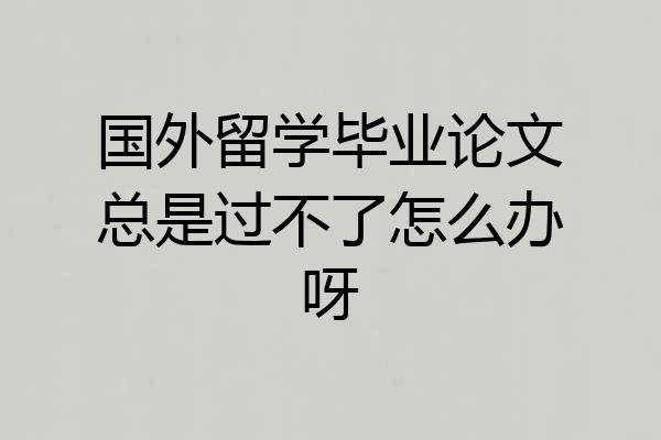 国外留学毕业论文总是过不了怎么办呀