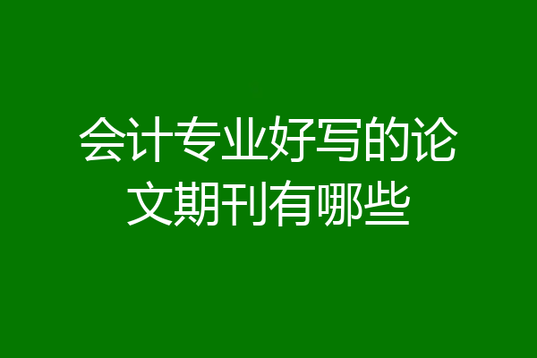 会计专业好写的论文期刊有哪些
