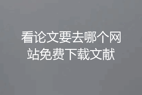 看论文要去哪个网站免费下载文献