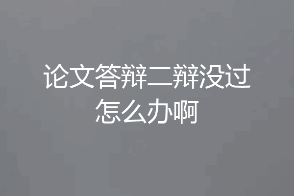 论文答辩二辩没过怎么办啊