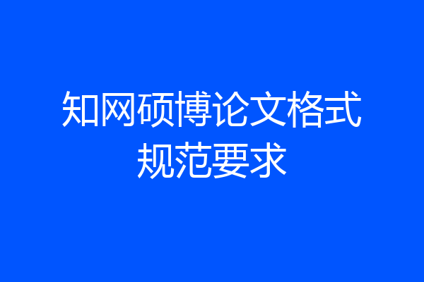 知网硕博论文格式规范要求