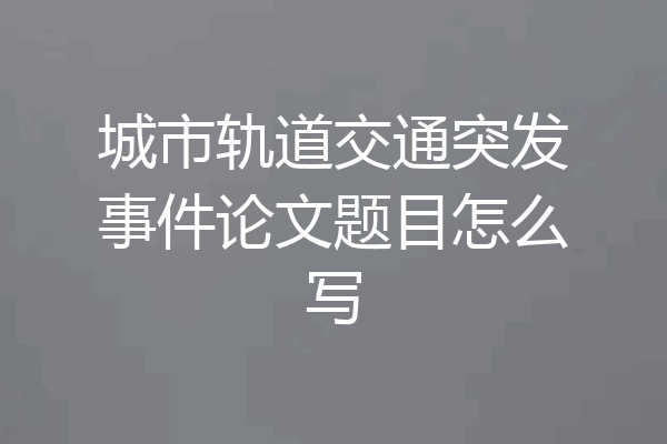 城市轨道交通突发事件论文题目怎么写