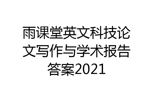 雨课堂英文科技论文写作与学术报告答案2021