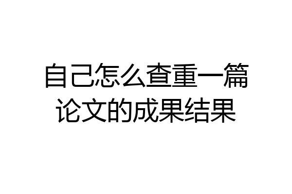 自己怎么查重一篇论文的成果结果