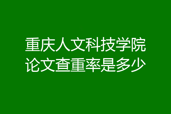重庆人文科技学院论文查重率是多少