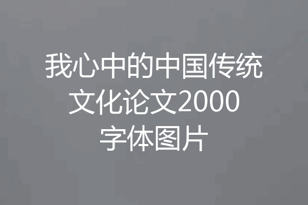 我心中的中国传统文化论文2000字体图片