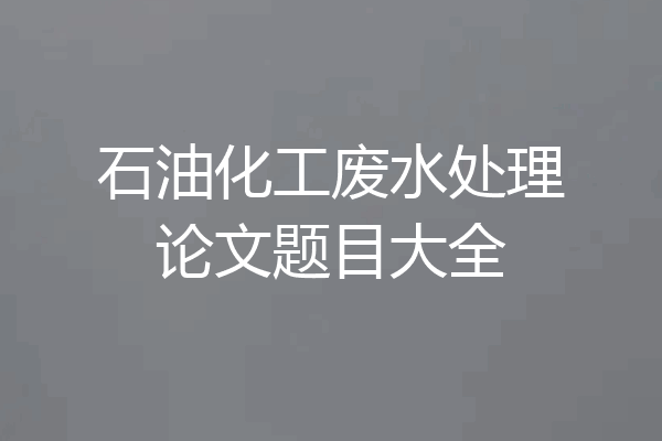 石油化工废水处理论文题目大全