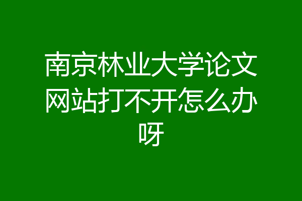 南京林业大学论文网站打不开怎么办呀