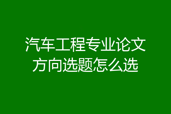 汽车工程专业论文方向选题怎么选