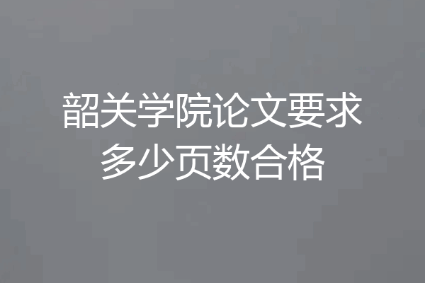 韶关学院论文要求多少页数合格
