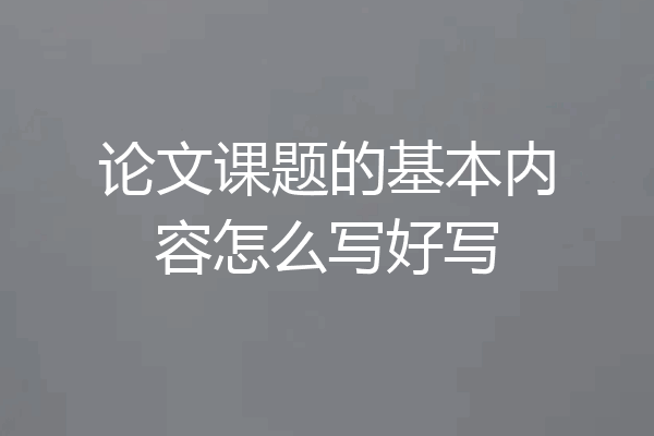 论文课题的基本内容怎么写好写