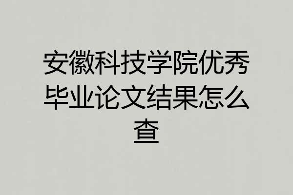 安徽科技学院优秀毕业论文结果怎么查