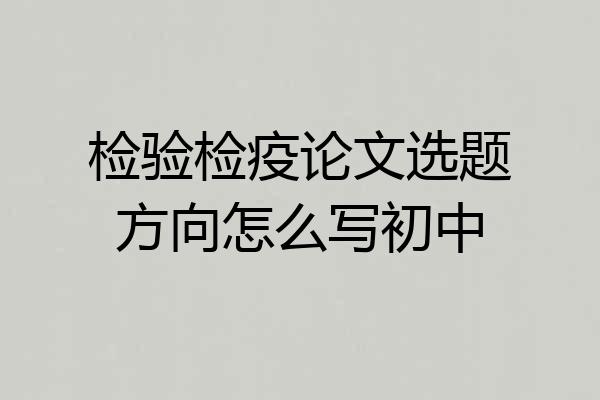 检验检疫论文选题方向怎么写初中