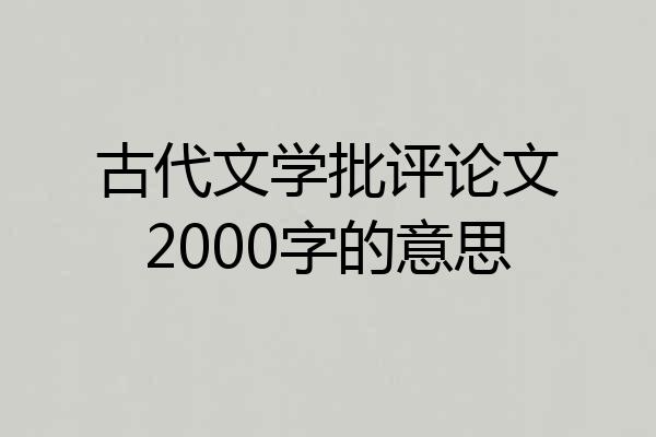 古代文学批评论文2000字的意思