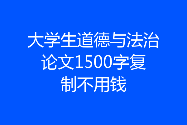 大学生道德与法治论文1500字复制不用钱