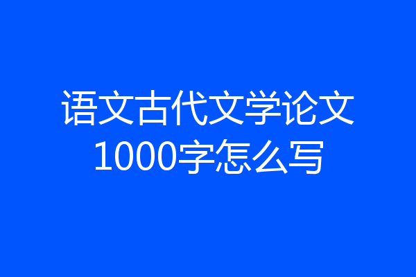 语文古代文学论文1000字怎么写