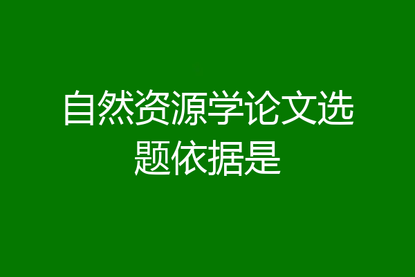 自然资源学论文选题依据是