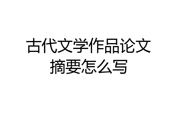 古代文学作品论文摘要怎么写