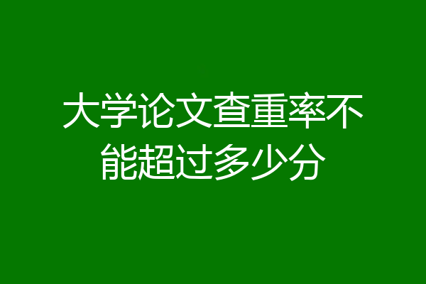 大学论文查重率不能超过多少分