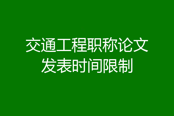 交通工程职称论文发表时间限制