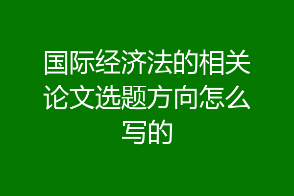 国际经济法的相关论文选题方向怎么写的