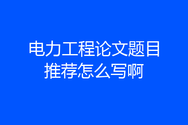 电力工程论文题目推荐怎么写啊