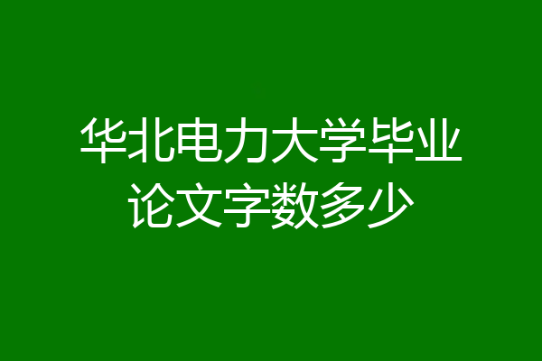华北电力大学毕业论文字数多少