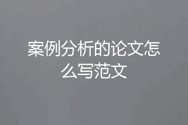 案例分析的论文怎么写范文
