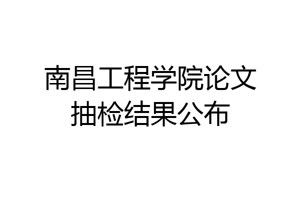 南昌工程学院论文抽检结果公布
