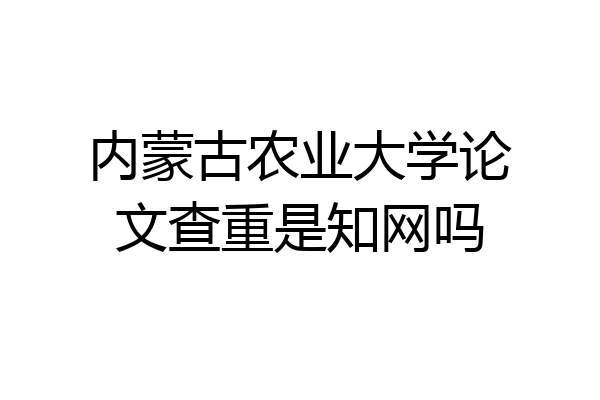 内蒙古农业大学论文查重是知网吗