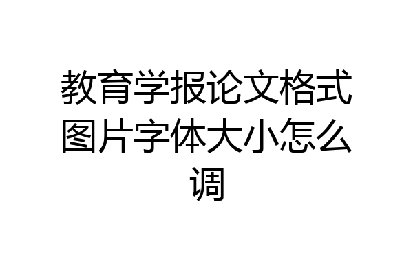 教育学报论文格式图片字体大小怎么调
