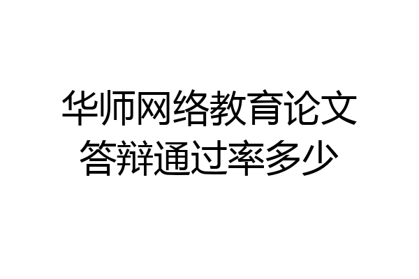 华师网络教育论文答辩通过率多少