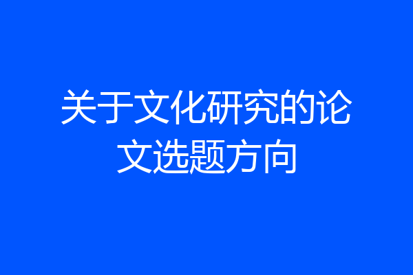关于文化研究的论文选题方向