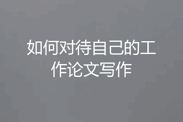 如何对待自己的工作论文写作