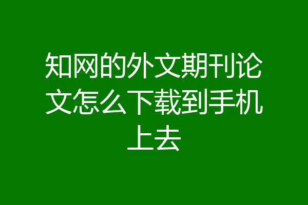 知网的外文期刊论文怎么下载到手机上去
