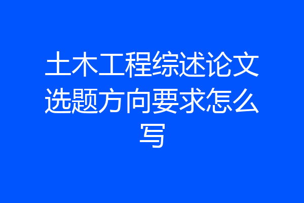 土木工程综述论文选题方向要求怎么写