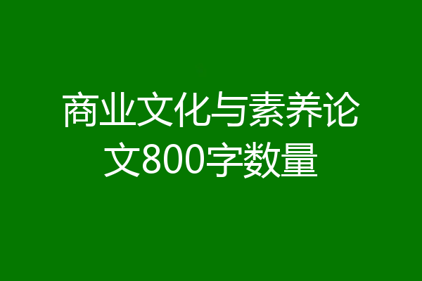 商业文化与素养论文800字数量
