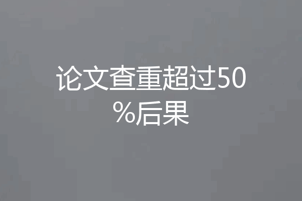 论文查重超过50%后果