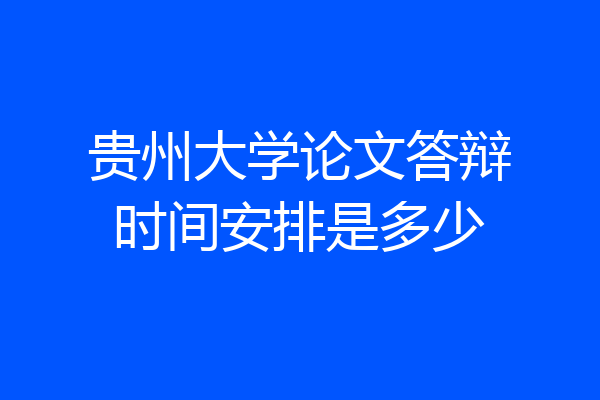 贵州大学论文答辩时间安排是多少