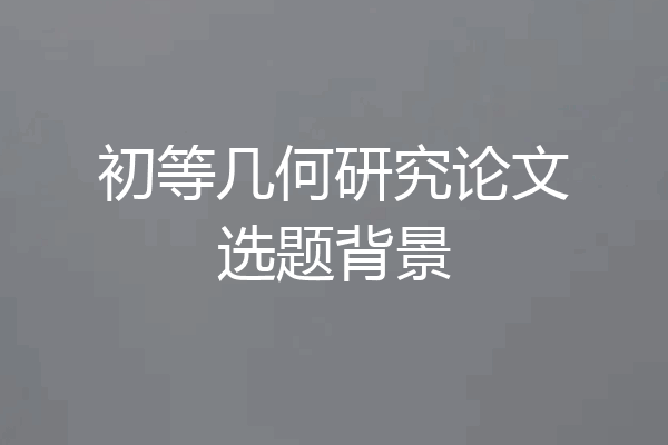 初等几何研究论文选题背景