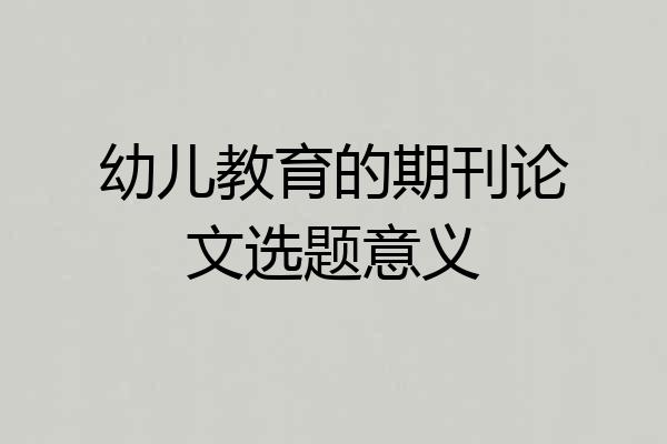 幼儿教育的期刊论文选题意义