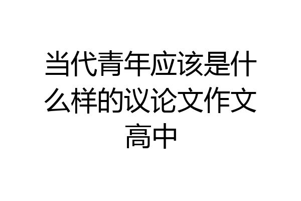 当代青年应该是什么样的议论文作文高中
