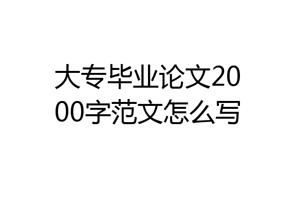大专毕业论文2000字范文怎么写