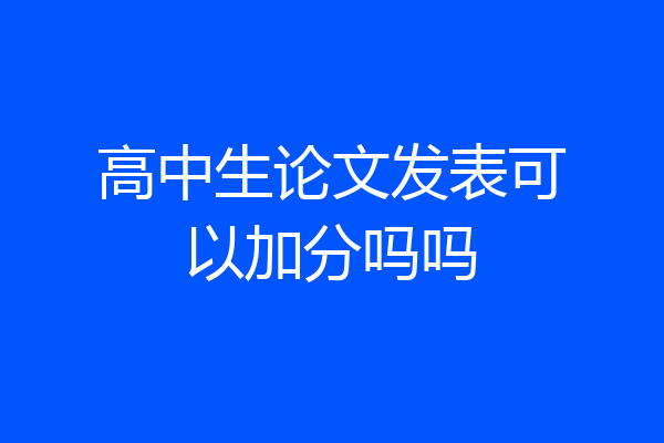 高中生论文发表可以加分吗吗