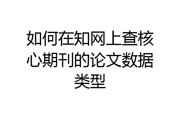 如何在知网上查核心期刊的论文数据类型