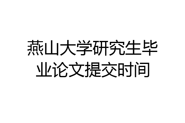 燕山大学研究生毕业论文提交时间