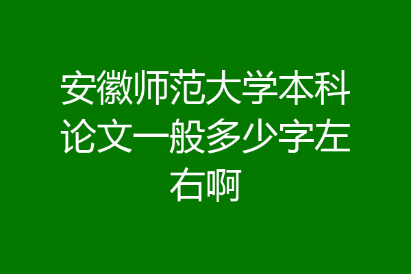 安徽师范大学本科论文一般多少字左右啊