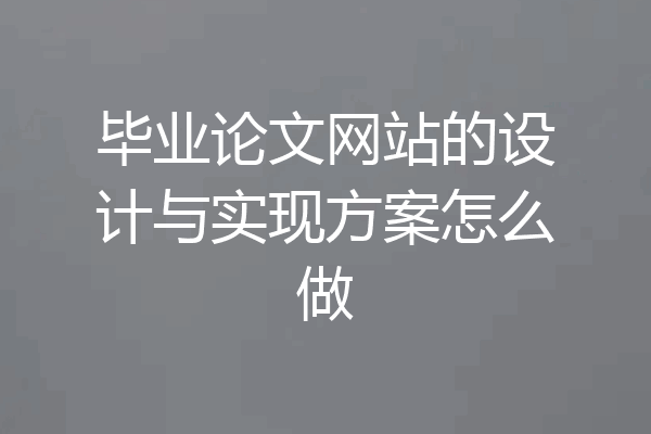 毕业论文网站的设计与实现方案怎么做