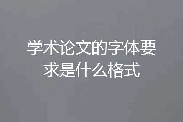 学术论文的字体要求是什么格式